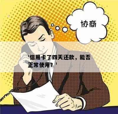 '信用卡了四天还款，能否正常使用？'