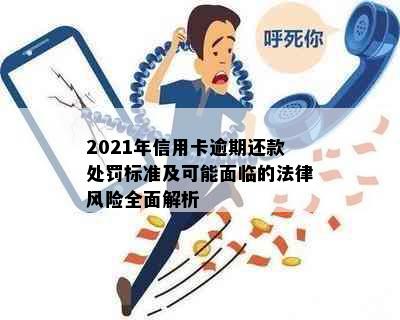 2021年信用卡逾期还款处罚标准及可能面临的法律风险全面解析