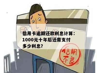 信用卡逾期还款利息计算：1000元十年后还需支付多少利息？