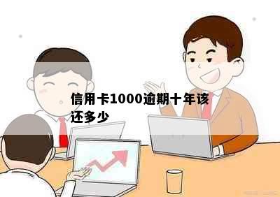 信用卡1000逾期十年该还多少