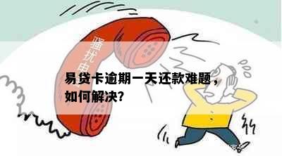 易贷卡逾期一天还款难题，如何解决？