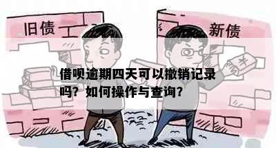 借呗逾期四天可以撤销记录吗？如何操作与查询？