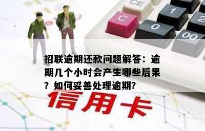 招联逾期还款问题解答：逾期几个小时会产生哪些后果？如何妥善处理逾期？