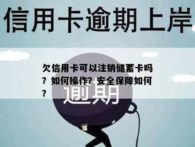 欠信用卡可以注销储蓄卡吗？如何操作？安全保障如何？