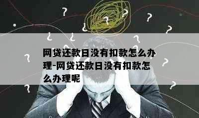 网贷还款日没有扣款怎么办理-网贷还款日没有扣款怎么办理呢