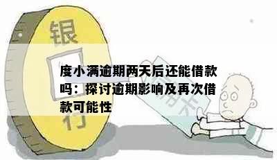 度小满逾期两天后还能借款吗：探讨逾期影响及再次借款可能性