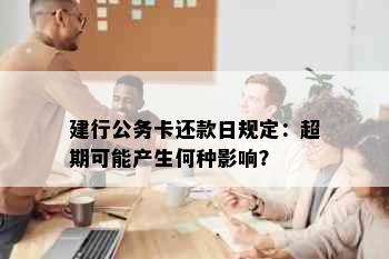 建行公务卡还款日规定：超期可能产生何种影响？