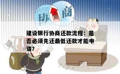 建设银行协商还款流程：是否必须先还更低还款才能申请？