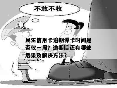 民生信用卡逾期停卡时间是否仅一周？逾期后还有哪些后果及解决方法？