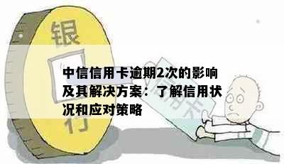 中信信用卡逾期2次的影响及其解决方案：了解信用状况和应对策略