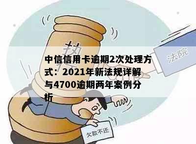 中信信用卡逾期2次处理方式：2021年新法规详解与4700逾期两年案例分析