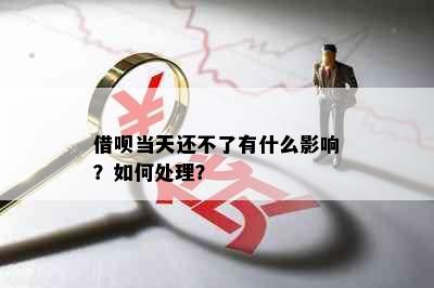 借呗当天还不了有什么影响？如何处理？