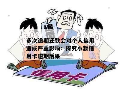 多次逾期还款会对个人信用造成严重影响：探究小额信用卡逾期后果