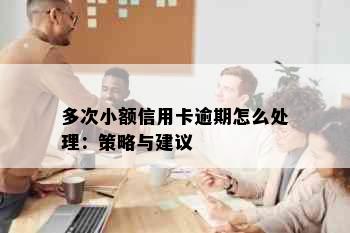 多次小额信用卡逾期怎么处理：策略与建议