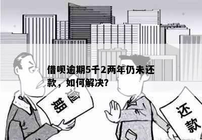 借呗逾期5千2两年仍未还款，如何解决？