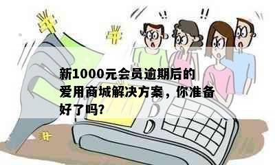 新1000元会员逾期后的爱用商城解决方案，你准备好了吗？