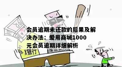 会员逾期未还款的后果及解决办法：爱用商城1000元会员逾期详细解析