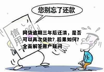 网贷逾期三年后还清，是否可以再次贷款？后果如何？全面解答用户疑问