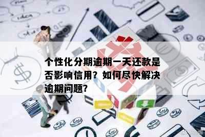 个性化分期逾期一天还款是否影响信用？如何尽快解决逾期问题？