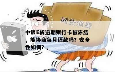 中银E贷逾期银行卡被冻结，能协商每月还款吗？安全性如何？。