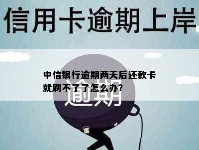 中信银行逾期两天后还款卡就刷不了了怎么办？