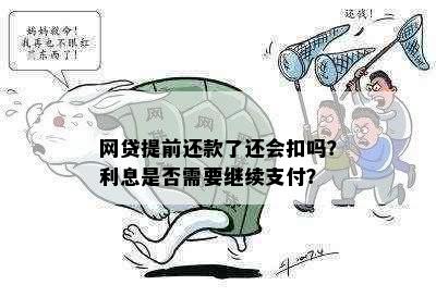 网贷提前还款了还会扣吗？利息是否需要继续支付？