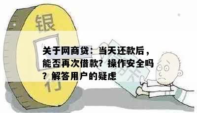 关于网商贷：当天还款后，能否再次借款？操作安全吗？解答用户的疑虑