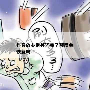 抖音放心借等还完了额度会恢复吗