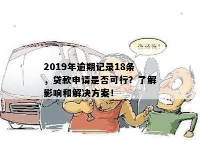 2019年逾期记录18条，贷款申请是否可行？了解影响和解决方案！