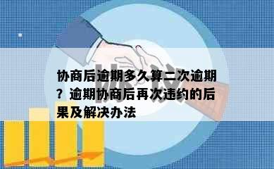 协商后逾期多久算二次逾期？逾期协商后再次违约的后果及解决办法