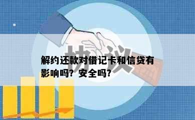 解约还款对借记卡和信贷有影响吗？安全吗？