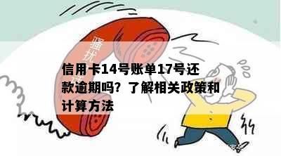 信用卡14号账单17号还款逾期吗？了解相关政策和计算方法