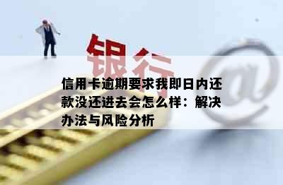 信用卡逾期要求我即日内还款没还进去会怎么样：解决办法与风险分析