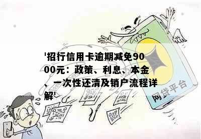 '招行信用卡逾期减免9000元：政策、利息、本金、一次性还清及销户流程详解'