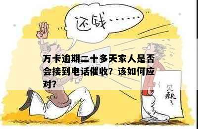 万卡逾期二十多天家人是否会接到电话？该如何应对？