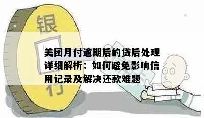 美团月付逾期后的贷后处理详细解析：如何避免影响信用记录及解决还款难题