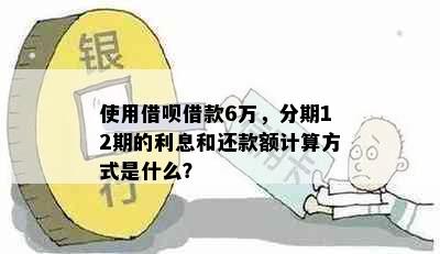 使用借呗借款6万，分期12期的利息和还款额计算方式是什么？