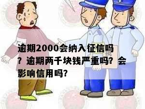 逾期2000会纳入吗？逾期两千块钱严重吗？会影响信用吗？