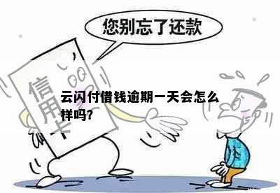 云闪付借钱逾期一天会怎么样吗？