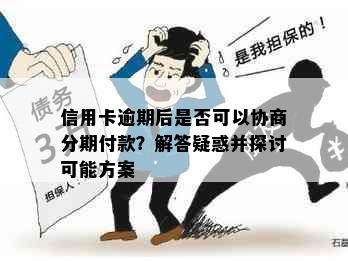 信用卡逾期后是否可以协商分期付款？解答疑惑并探讨可能方案