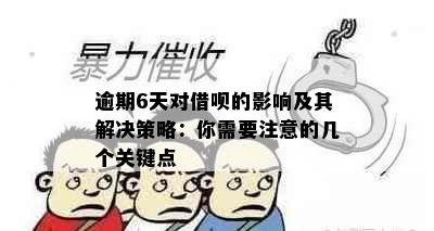 逾期6天对借呗的影响及其解决策略：你需要注意的几个关键点