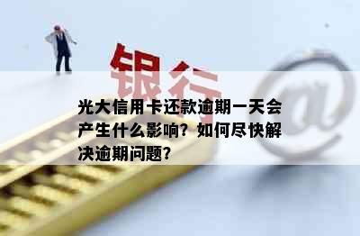 光大信用卡还款逾期一天会产生什么影响？如何尽快解决逾期问题？