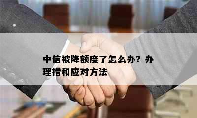 中信被降额度了怎么办？办理措和应对方法