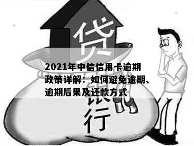 2021年中信信用卡逾期政策详解：如何避免逾期、逾期后果及还款方式