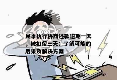 民事执行协商还款逾期一天，被扣留三天：了解可能的后果及解决方案