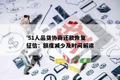 '51人品贷协商还款恢复：额度减少及时间解读'