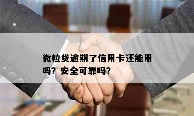 微粒贷逾期了信用卡还能用吗？安全可靠吗？