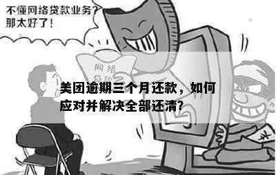 美团逾期三个月还款，如何应对并解决全部还清？