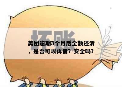 美团逾期3个月后全额还清，是否可以再借？安全吗？