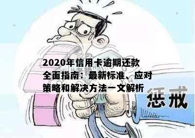 2020年信用卡逾期还款全面指南：最新标准、应对策略和解决方法一文解析